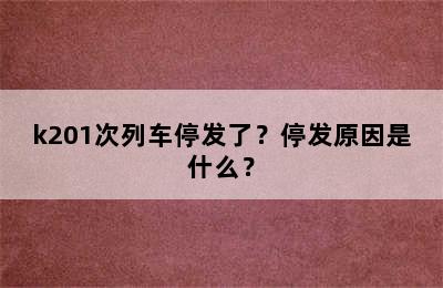 k201次列车停发了？停发原因是什么？