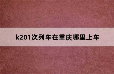 k201次列车在重庆哪里上车