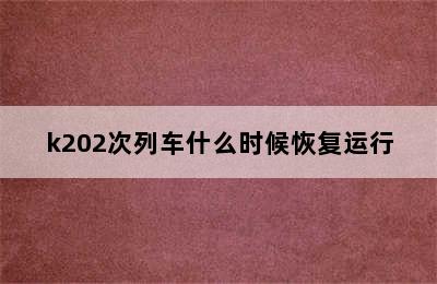 k202次列车什么时候恢复运行