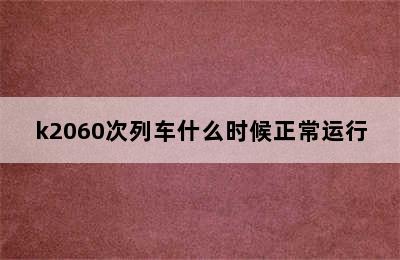 k2060次列车什么时候正常运行