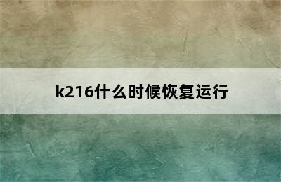 k216什么时候恢复运行