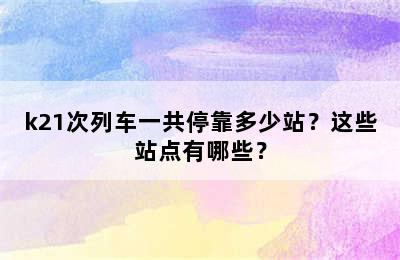 k21次列车一共停靠多少站？这些站点有哪些？