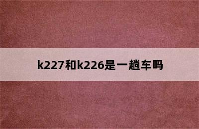 k227和k226是一趟车吗