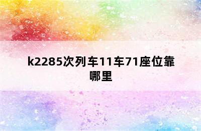 k2285次列车11车71座位靠哪里