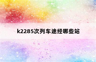 k2285次列车途经哪些站