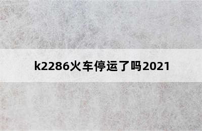 k2286火车停运了吗2021