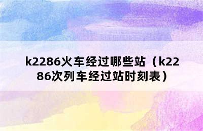 k2286火车经过哪些站（k2286次列车经过站时刻表）