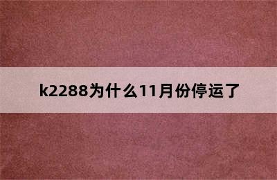 k2288为什么11月份停运了