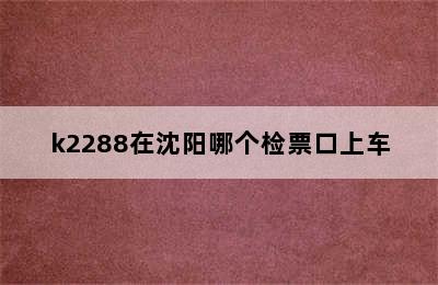 k2288在沈阳哪个检票口上车