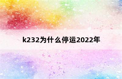 k232为什么停运2022年