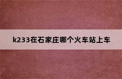 k233在石家庄哪个火车站上车