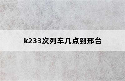 k233次列车几点到邢台