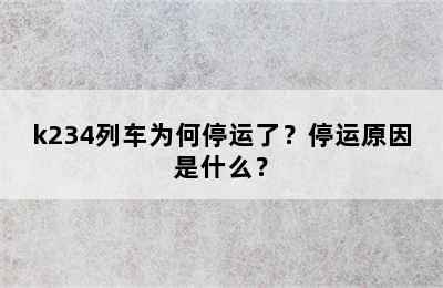 k234列车为何停运了？停运原因是什么？