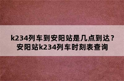 k234列车到安阳站是几点到达？安阳站k234列车时刻表查询