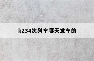 k234次列车哪天发车的