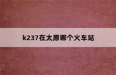 k237在太原哪个火车站