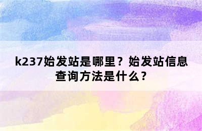 k237始发站是哪里？始发站信息查询方法是什么？