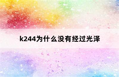 k244为什么没有经过光泽