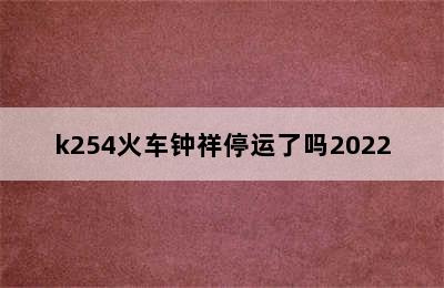 k254火车钟祥停运了吗2022