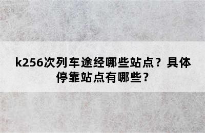 k256次列车途经哪些站点？具体停靠站点有哪些？