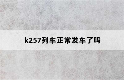 k257列车正常发车了吗