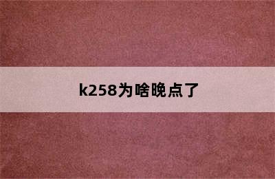 k258为啥晚点了