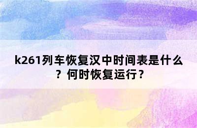 k261列车恢复汉中时间表是什么？何时恢复运行？