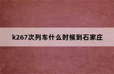 k267次列车什么时候到石家庄