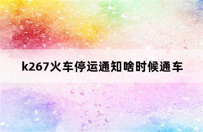 k267火车停运通知啥时候通车