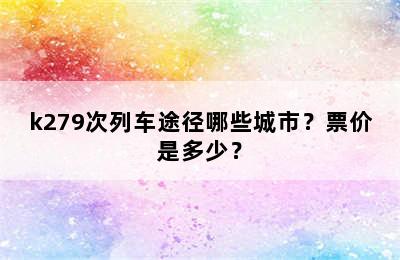 k279次列车途径哪些城市？票价是多少？