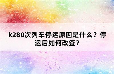 k280次列车停运原因是什么？停运后如何改签？