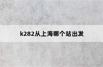 k282从上海哪个站出发