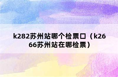 k282苏州站哪个检票口（k2666苏州站在哪检票）