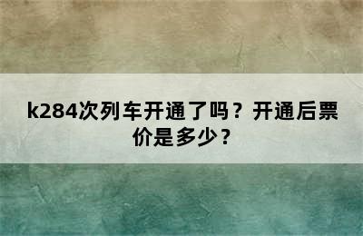 k284次列车开通了吗？开通后票价是多少？