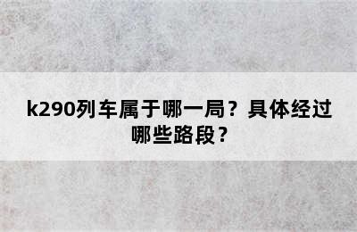 k290列车属于哪一局？具体经过哪些路段？