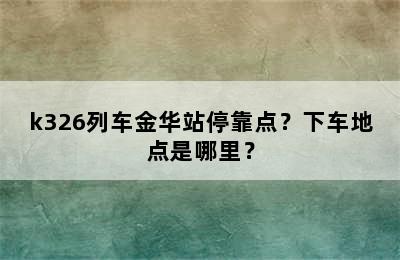 k326列车金华站停靠点？下车地点是哪里？