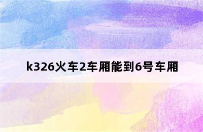 k326火车2车厢能到6号车厢