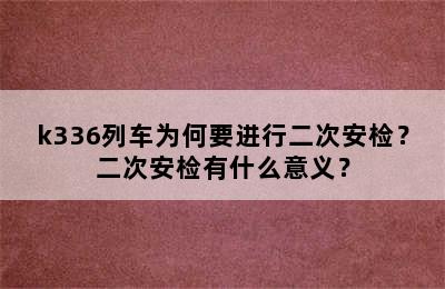 k336列车为何要进行二次安检？二次安检有什么意义？