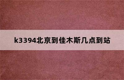 k3394北京到佳木斯几点到站