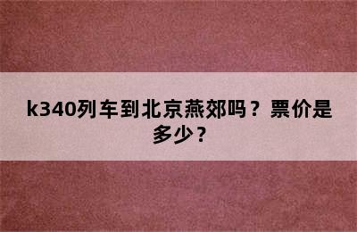 k340列车到北京燕郊吗？票价是多少？