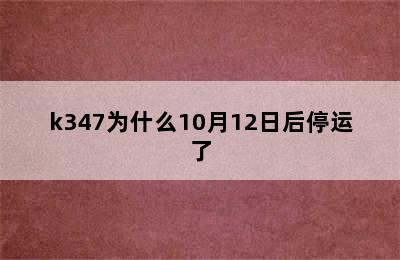 k347为什么10月12日后停运了