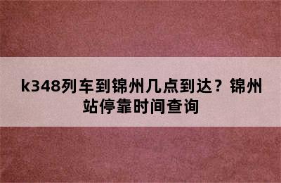 k348列车到锦州几点到达？锦州站停靠时间查询