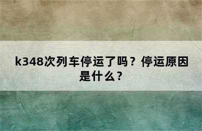 k348次列车停运了吗？停运原因是什么？