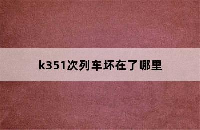 k351次列车坏在了哪里