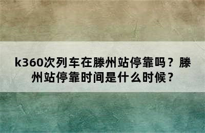 k360次列车在滕州站停靠吗？滕州站停靠时间是什么时候？