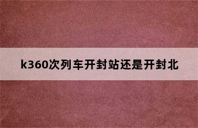 k360次列车开封站还是开封北