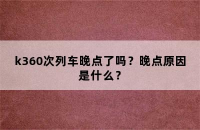 k360次列车晚点了吗？晚点原因是什么？