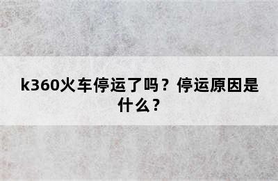 k360火车停运了吗？停运原因是什么？