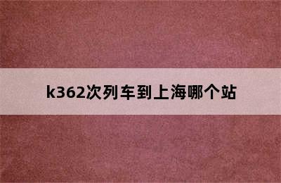 k362次列车到上海哪个站