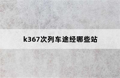 k367次列车途经哪些站